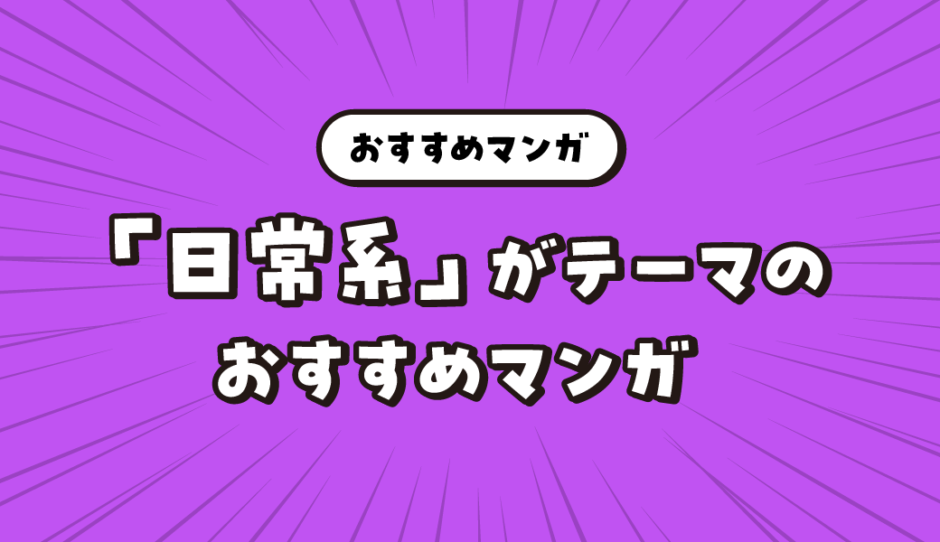 ほのぼのする「日常系」をテーマにしたおすすめマンガ